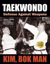 Title: Taekwondo: Defense Against Weapons: Weapons, Sparring, and Patterns from Taekwondo's Technical Founder, Author: Kim Bok Man