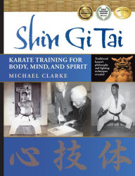 Title: Shin Gi Tai: Karate Training for Body, Mind, and Spirit, Author: Michael Clarke