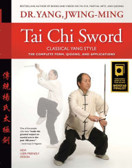 Title: Tai Chi Sword Classical Yang Style: The Complete Form, Qigong, and Applications, Author: Jwing-Ming Yang Ph.D.