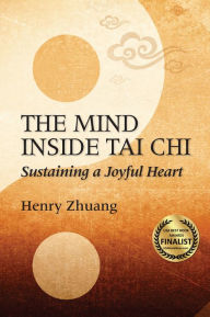 Title: The Mind Inside Tai Chi: Sustaining a Joyful Heart, Author: Henry Yinghao Zhuang