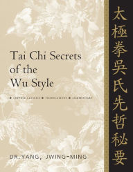 Title: Tai Chi Secrets of the Wu Style: Chinese Classics, Translations, Commentary, Author: Jwing-Ming Yang Ph.D.