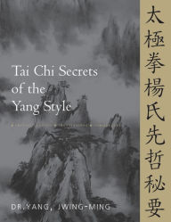Title: Tai Chi Secrets of the Yang Style: Chinese Classics, Translations, Commentary, Author: Jwing-Ming Yang Ph.D.