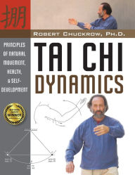 Title: Tai Chi Dynamics: Principles of Natural Movement, Health & Self-Development, Author: Robert Chuckrow Ph.D.