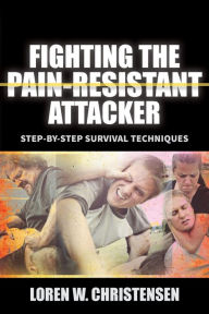 Title: Fighting the Pain Resistant Attacker: Step-by-Step Survival Techniques, Author: Loren W. Christensen
