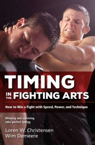 Title: Timing in the Fighting Arts: How to Win a Fight with Speed, Power, and Technique, Author: Loren W. Christensen
