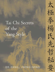 Title: Tai Chi Secrets of the Yang Style: Chinese Classics, Translations, Commentary, Author: Jwing-Ming Yang Ph.D.