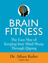 Title: Brain Fitness: The Easy Way of Keeping Your Mind Sharp Through Qigong, Author: Aihan Kuhn