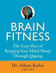 Title: Brain Fitness: The Easy Way of Keeping Your Mind Sharp Through Qigong, Author: Aihan Kuhn C.M.D DIPL. OBT.