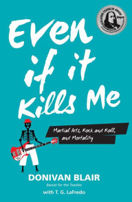 Title: Even If It Kills Me: Martial Arts, Rock and Roll, and Mortality, Author: YMAA Publication Center