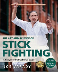 Title: The Art and Science of Stick Fighting: Complete Instructional Guide, Author: Joe Varady