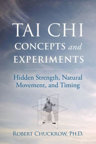 Title: Tai Chi Concepts and Experiments: Hidden Strength, Natural Movement, and Timing, Author: Robert Chuckrow