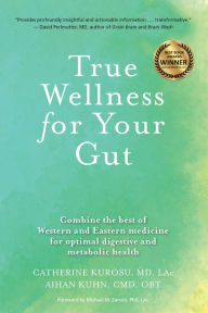 Title: True Wellness for Your Gut: Combine the Best of Western and Eastern Medicine for Optimal Digestive and Metabolic Health, Author: Catherine Jeane Kurosu MD