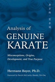 Title: Analysis of Genuine Karate: Misconceptions, Origins, Development, and True Purpose, Author: Hermann Bayer PhD