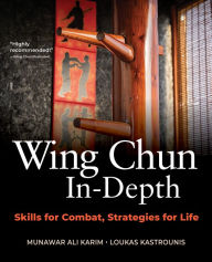 Title: Wing Chun In-Depth: Skills for Combat, Strategies for Life, Author: Munawar Ali Karim