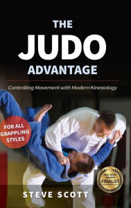 Title: The Judo Advantage: Controlling Movement with Modern Kinesiology. For All Grappling Styles, Author: Steve Scott