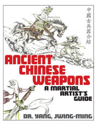 Title: Ancient Chinese Weapons: A Martial Arts Guide, Author: Jwing-Ming Yang Ph.D.