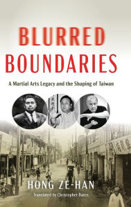 Title: Blurred Boundaries: A Martial Arts Legacy and the Shaping of Taiwan, Author: Ze-han Hong