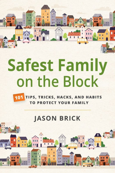 Safest Family on the Block: 101 Tips, Tricks, Hacks, and Habits to Protect Your Family