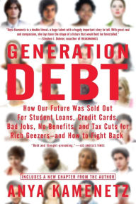 Title: Generation Debt: How Our Future Was Sold Out for Student Loans, Bad Jobs, NoBenefits, and Tax Cuts for Rich Geezers--And How to Fight Back, Author: Anya Kamenetz