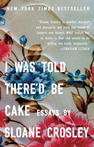Title: I Was Told There'd Be Cake, Author: Sloane Crosley