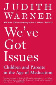 Title: We've Got Issues: Children and Parents in the Age of Medication, Author: Judith Warner