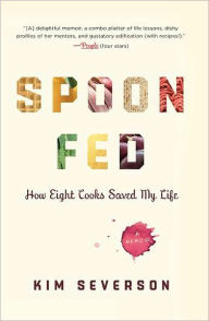 Title: Spoon Fed: How Eight Cooks Saved My Life, Author: Kim Severson