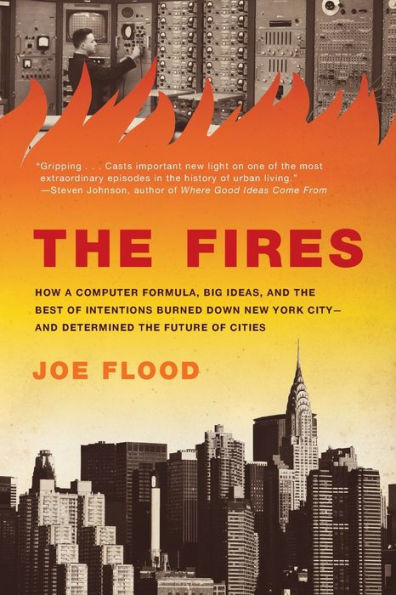 The Fires: How a Computer Formula, Big Ideas, and the Best of Intentions Burned Down New York City--and Determined the Future of Cities