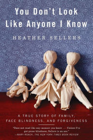 Title: You Don't Look Like Anyone I Know: A True Story of Family, Face Blindness, and Forgiveness, Author: Heather Sellers