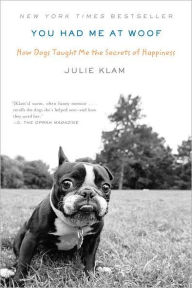 Title: You Had Me at Woof: How Dogs Taught Me the Secrets of Happiness, Author: Julie Klam