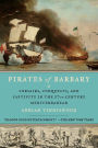 Pirates of Barbary: Corsairs, Conquests and Captivity in the Seventeenth-Century Mediterranean