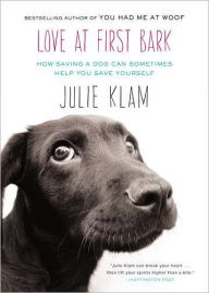 Title: Love at First Bark: How Saving a Dog Can Sometimes Help You Save Yourself, Author: Julie Klam