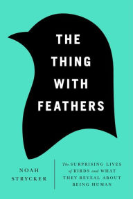 Title: The Thing with Feathers: The Surprising Lives of Birds and What They Reveal About Being Human, Author: Noah Strycker