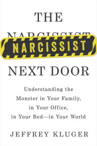 Title: The Narcissist Next Door: Understanding the Monster in Your Family, in Your Office, in Your Bed--in Your World, Author: Jeffrey Kluger