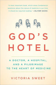 Title: God's Hotel: A Doctor, a Hospital, and a Pilgrimage to the Heart of Medicine, Author: Victoria Sweet