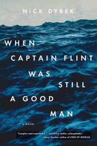 Title: When Captain Flint Was Still a Good Man, Author: Nick Dybek