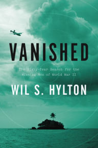 Title: Vanished: The Sixty-Year Search for the Missing Men of World War II, Author: Wil S. Hylton