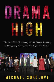 Title: Drama High: The Incredible True Story of a Brilliant Teacher, a Struggling Town, and the Magic of Theater, Author: Michael Sokolove