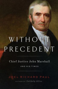 Title: Without Precedent: Chief Justice John Marshall and His Times, Author: Joel Richard Paul