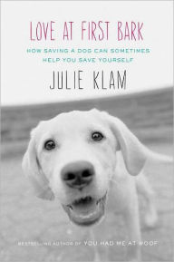 Title: Love at First Bark: How Saving a Dog Can Sometimes Help You Save Yourself, Author: Julie Klam