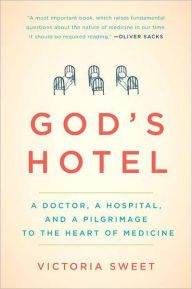 Title: God's Hotel: A Doctor, a Hospital, and a Pilgrimage to the Heart of Medicine, Author: Victoria Sweet