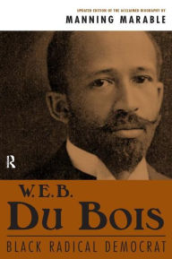 Title: W. E. B. Du Bois: Black Radical Democrat / Edition 1, Author: Manning Marable