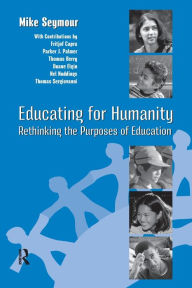 Title: Educating for Humanity: Rethinking the Purposes of Education / Edition 1, Author: Mike Seymour