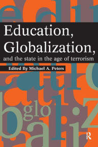 Title: Education, Globalization and the State in the Age of Terrorism / Edition 1, Author: Michael A. Peters