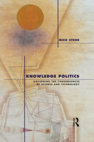 Title: Knowledge Politics: Governing the Consequences of Science and Technology / Edition 1, Author: Nico Stehr