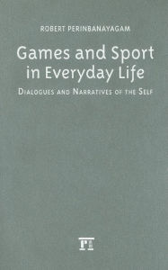 Title: Games and Sport in Everyday Life: Dialogues and Narratives of the Self / Edition 1, Author: Robert S. Perinbanayagam