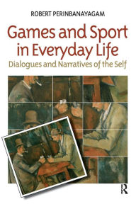 Title: Games and Sport in Everyday Life: Dialogues and Narratives of the Self / Edition 1, Author: Robert S. Perinbanayagam
