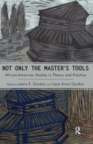 Title: Not Only the Master's Tools: African American Studies in Theory and Practice / Edition 1, Author: Lewis R. Gordon