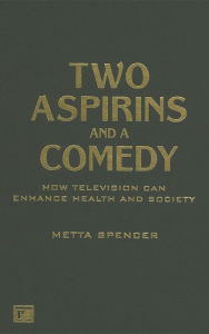 Title: Two Aspirins and a Comedy: How Television Can Enhance Health and Society / Edition 1, Author: Metta Spencer