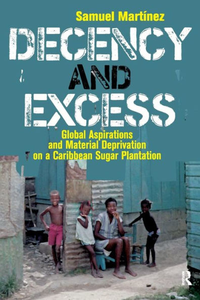 Decency and Excess: Global Aspirations and Material Deprivation on a Caribbean Sugar Plantation / Edition 1