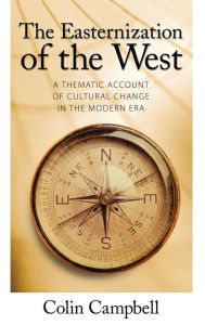 Title: Easternization of the West: A Thematic Account of Cultural Change in the Modern Era / Edition 1, Author: Colin Campbell